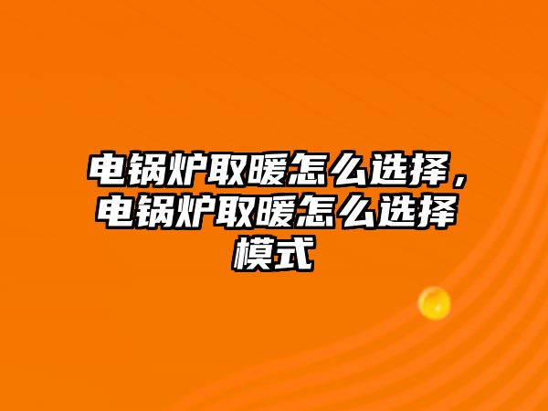 電鍋爐取暖怎么選擇，電鍋爐取暖怎么選擇模式