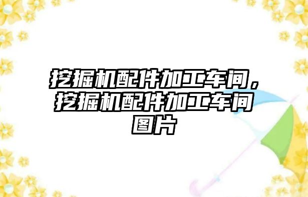 挖掘機配件加工車間，挖掘機配件加工車間圖片