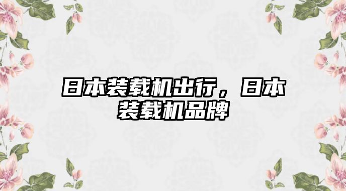日本裝載機出行，日本裝載機品牌