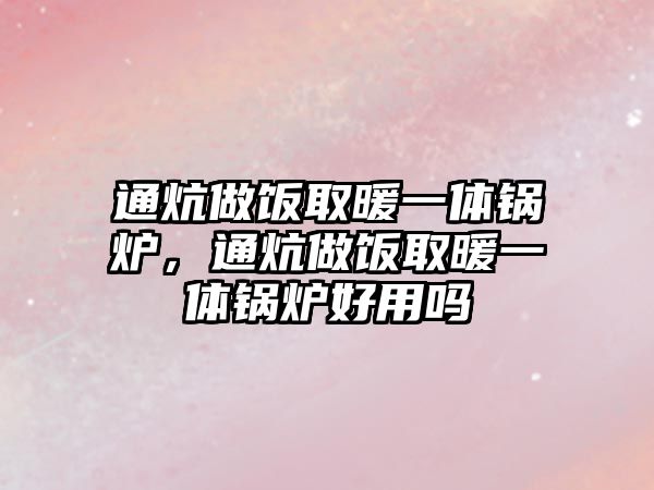 通炕做飯取暖一體鍋爐，通炕做飯取暖一體鍋爐好用嗎