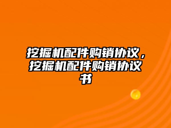 挖掘機配件購銷協(xié)議，挖掘機配件購銷協(xié)議書