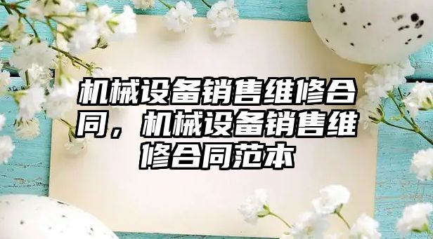 機械設備銷售維修合同，機械設備銷售維修合同范本