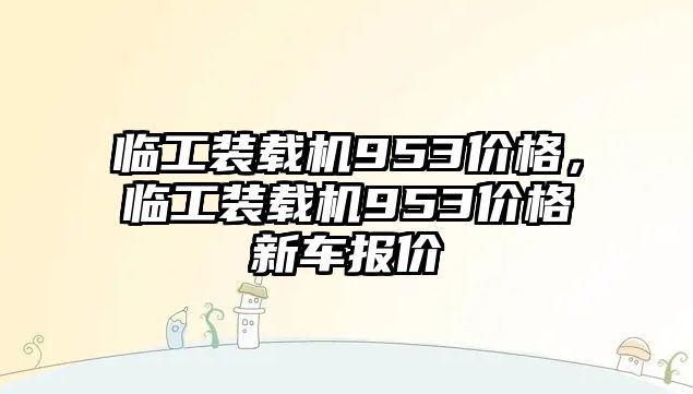 臨工裝載機953價格，臨工裝載機953價格新車報價