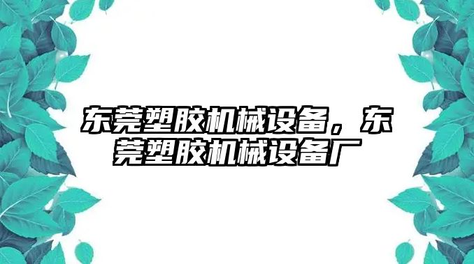 東莞塑膠機(jī)械設(shè)備，東莞塑膠機(jī)械設(shè)備廠