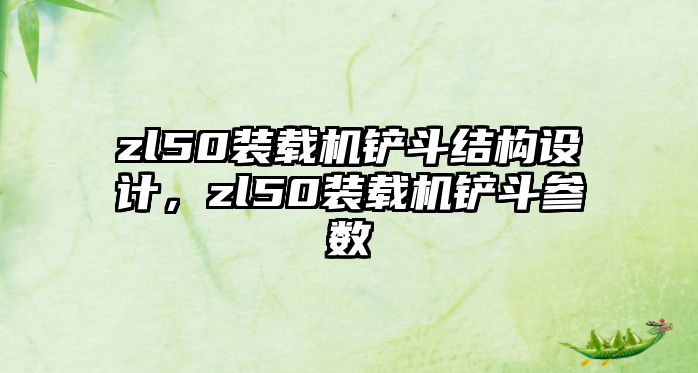 zl50裝載機鏟斗結構設計，zl50裝載機鏟斗參數(shù)