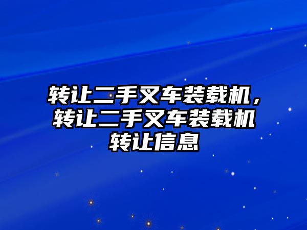 轉讓二手叉車裝載機，轉讓二手叉車裝載機轉讓信息