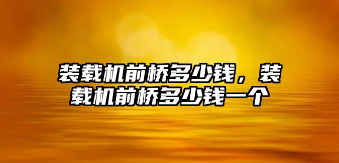 裝載機前橋多少錢，裝載機前橋多少錢一個