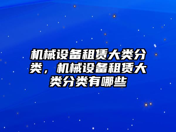 機械設備租賃大類分類，機械設備租賃大類分類有哪些