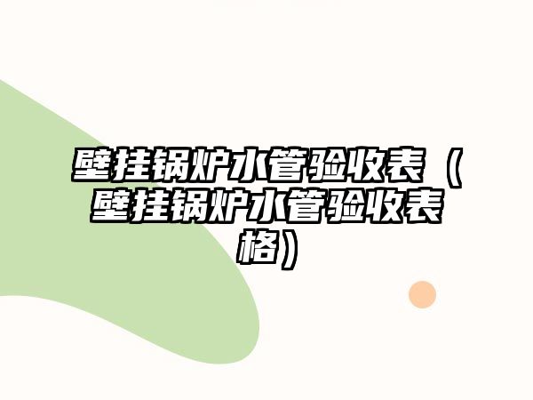 壁掛鍋爐水管驗收表（壁掛鍋爐水管驗收表格）