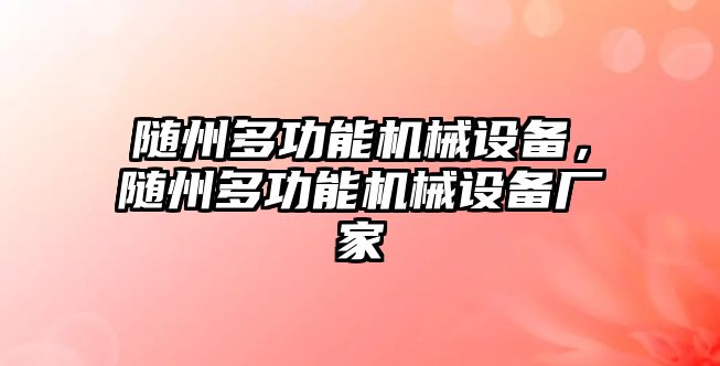 隨州多功能機(jī)械設(shè)備，隨州多功能機(jī)械設(shè)備廠家