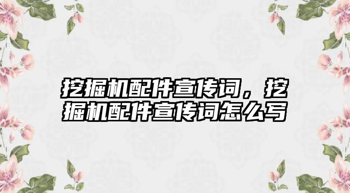 挖掘機配件宣傳詞，挖掘機配件宣傳詞怎么寫