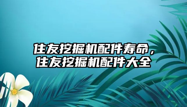 住友挖掘機配件壽命，住友挖掘機配件大全