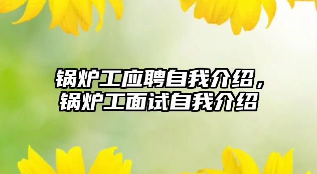 鍋爐工應聘自我介紹，鍋爐工面試自我介紹