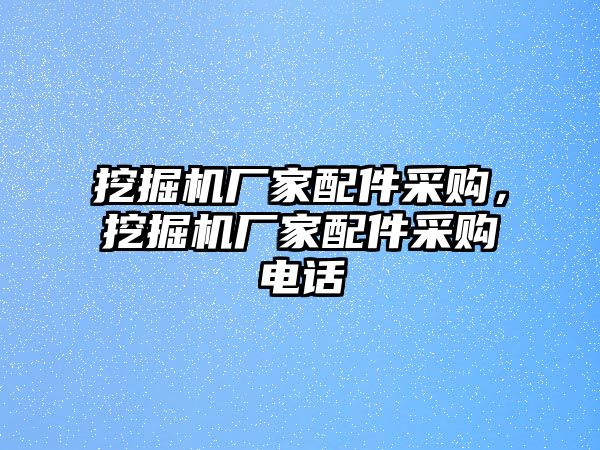 挖掘機廠家配件采購，挖掘機廠家配件采購電話