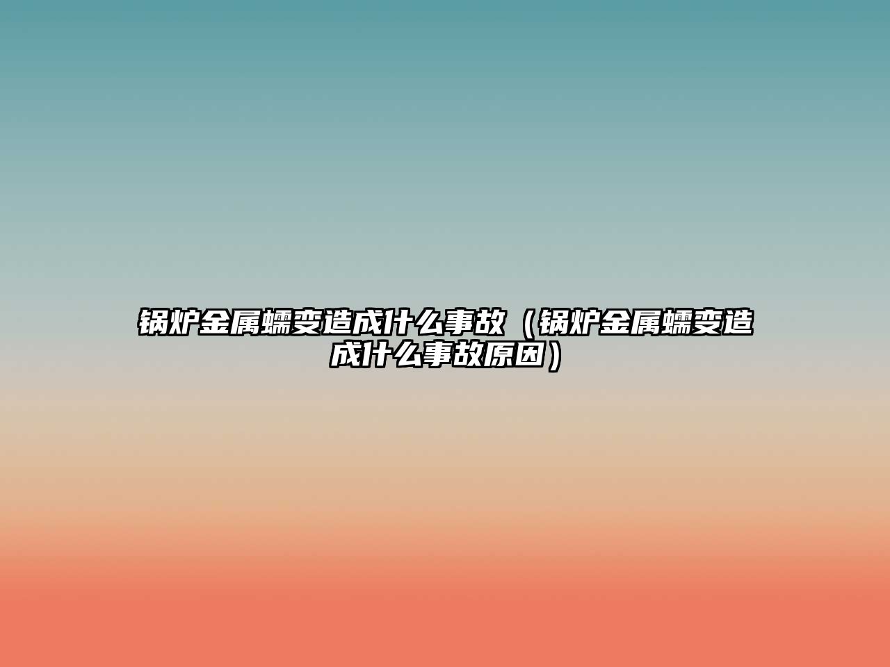 鍋爐金屬蠕變?cè)斐墒裁词鹿剩ㄥ仩t金屬蠕變?cè)斐墒裁词鹿试颍?/>	
								</i>
								<p class=