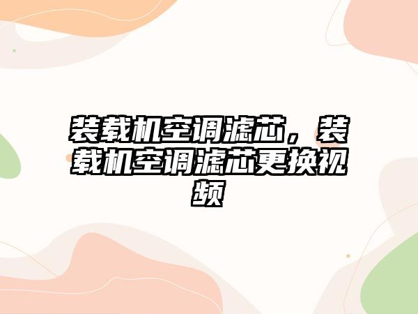 裝載機空調濾芯，裝載機空調濾芯更換視頻