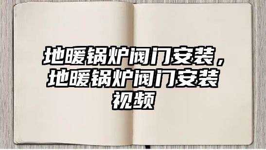 地暖鍋爐閥門安裝，地暖鍋爐閥門安裝視頻