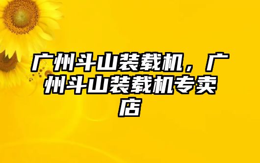 廣州斗山裝載機，廣州斗山裝載機專賣店