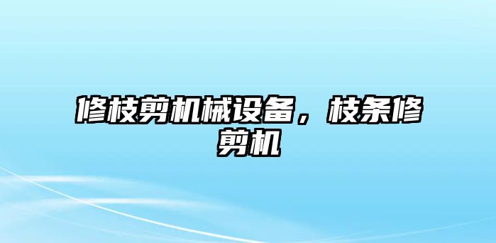 修枝剪機械設備，枝條修剪機