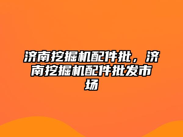 濟(jì)南挖掘機配件批，濟(jì)南挖掘機配件批發(fā)市場