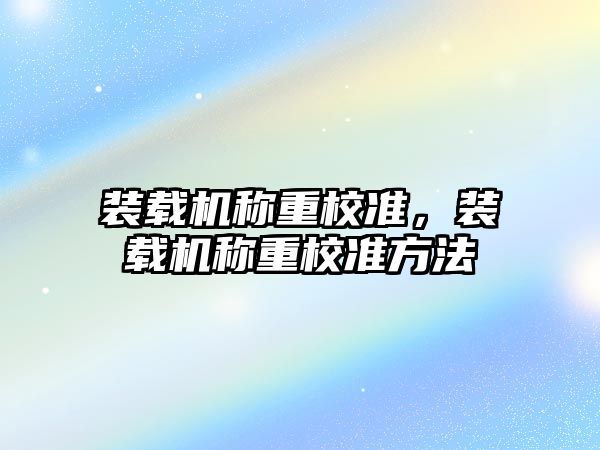 裝載機稱重校準，裝載機稱重校準方法