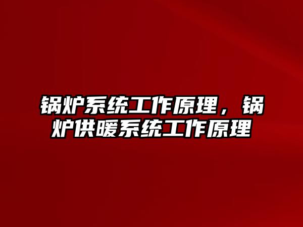 鍋爐系統工作原理，鍋爐供暖系統工作原理