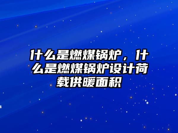 什么是燃煤鍋爐，什么是燃煤鍋爐設計荷載供暖面積