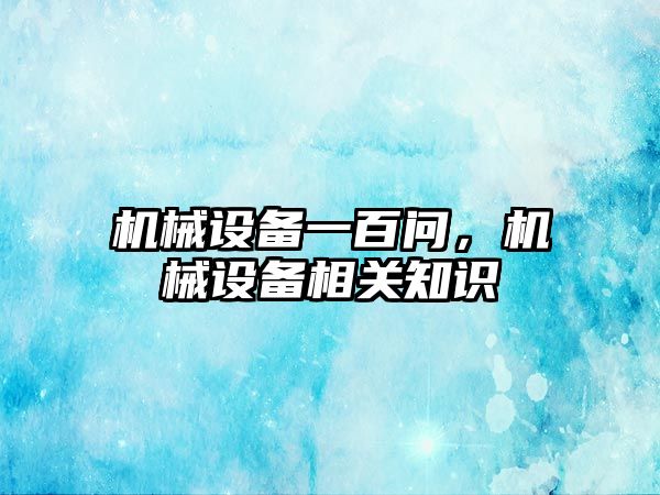 機械設備一百問，機械設備相關知識