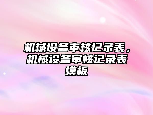 機械設備審核記錄表，機械設備審核記錄表模板