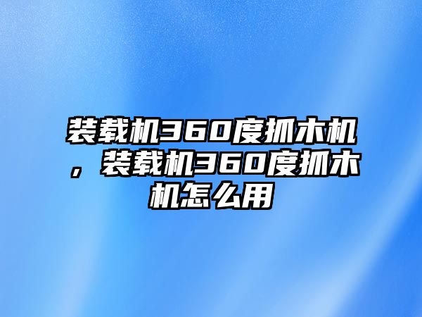 裝載機360度抓木機，裝載機360度抓木機怎么用