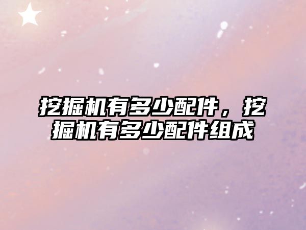 挖掘機有多少配件，挖掘機有多少配件組成