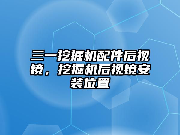 三一挖掘機配件后視鏡，挖掘機后視鏡安裝位置