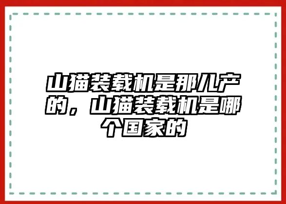 山貓裝載機(jī)是那兒產(chǎn)的，山貓裝載機(jī)是哪個(gè)國(guó)家的