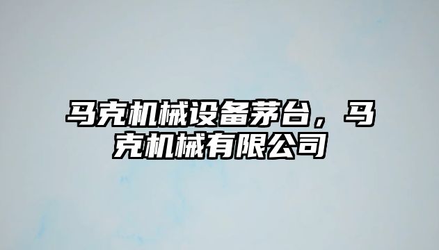 馬克機械設(shè)備茅臺，馬克機械有限公司