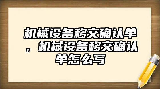 機械設備移交確認單，機械設備移交確認單怎么寫