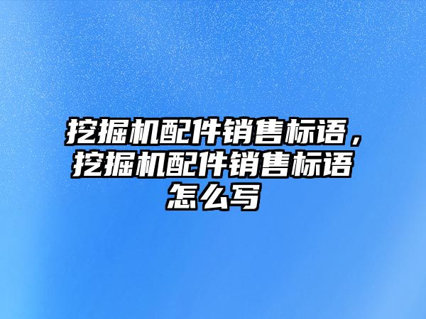 挖掘機配件銷售標語，挖掘機配件銷售標語怎么寫