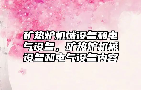 礦熱爐機械設備和電氣設備，礦熱爐機械設備和電氣設備內容