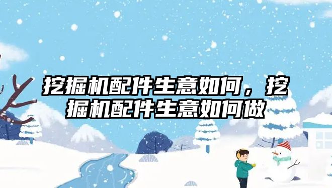 挖掘機配件生意如何，挖掘機配件生意如何做