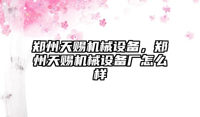 鄭州天賜機械設備，鄭州天賜機械設備廠怎么樣