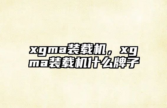 xgma裝載機，xgma裝載機什么牌子