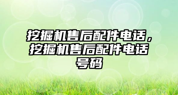 挖掘機(jī)售后配件電話，挖掘機(jī)售后配件電話號碼