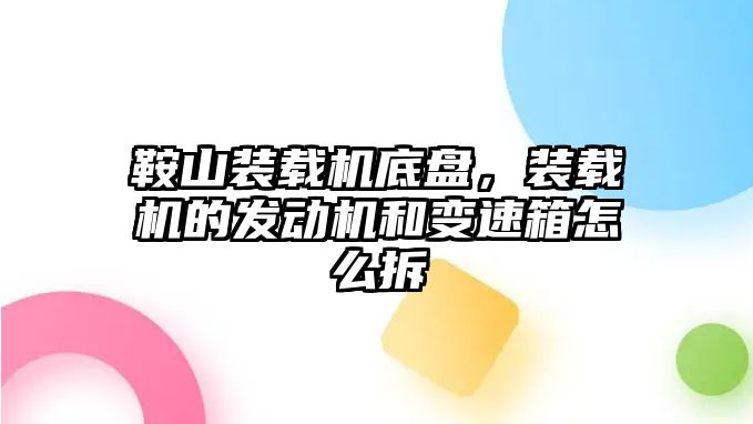 鞍山裝載機底盤，裝載機的發動機和變速箱怎么拆