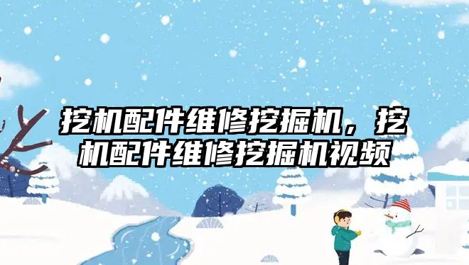 挖機配件維修挖掘機，挖機配件維修挖掘機視頻