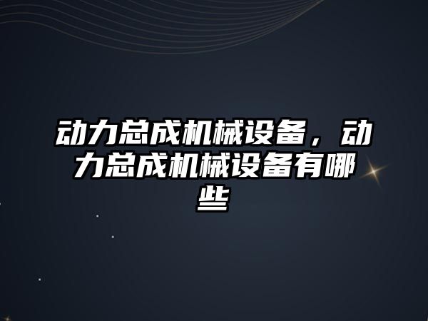 動力總成機械設備，動力總成機械設備有哪些