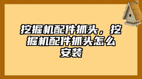 挖掘機配件抓頭，挖掘機配件抓頭怎么安裝