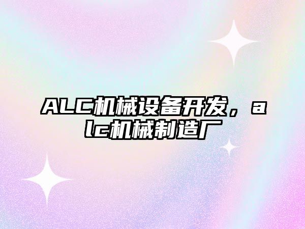 ALC機(jī)械設(shè)備開發(fā)，alc機(jī)械制造廠