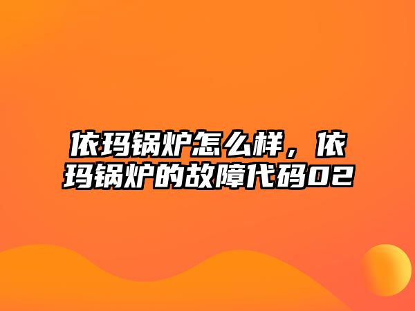 依瑪鍋爐怎么樣，依瑪鍋爐的故障代碼02