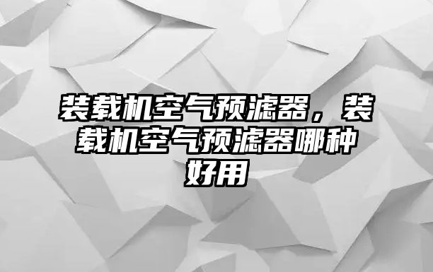 裝載機空氣預濾器，裝載機空氣預濾器哪種好用