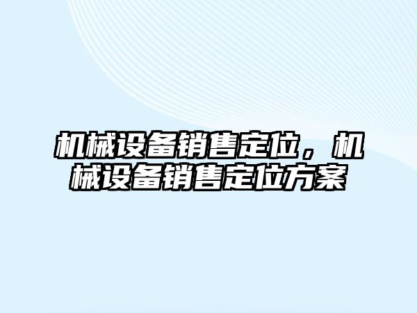 機械設備銷售定位，機械設備銷售定位方案