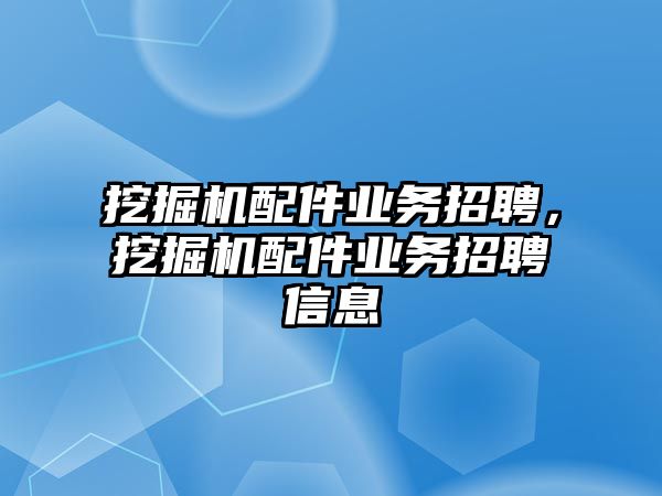 挖掘機配件業務招聘，挖掘機配件業務招聘信息